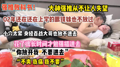 &ldquo;放开我不要进去&rdquo;眼睛妹花了好长时间终于拿下插入【约她看简阶】