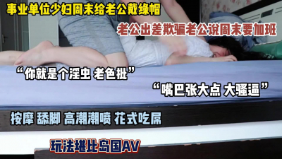 &ldquo;嘴巴张大点大骚逼&rdquo;给老公戴绿帽谎称出差实则和领导偷情（简阶有惊喜）